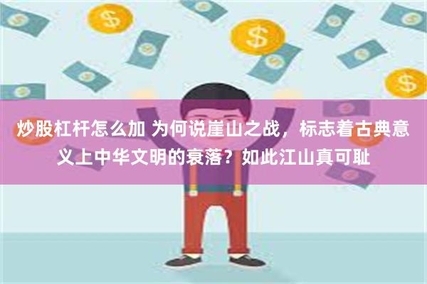 炒股杠杆怎么加 为何说崖山之战，标志着古典意义上中华文明的衰落？如此江山真可耻