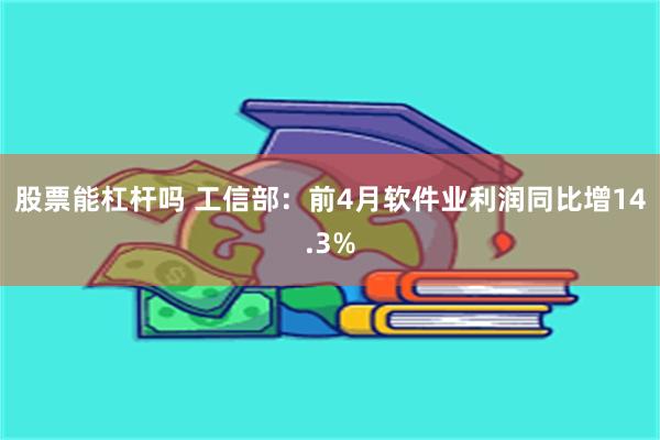 股票能杠杆吗 工信部：前4月软件业利润同比增14.3%