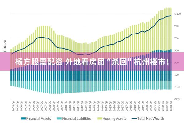 杨方股票配资 外地看房团“杀回”杭州楼市！