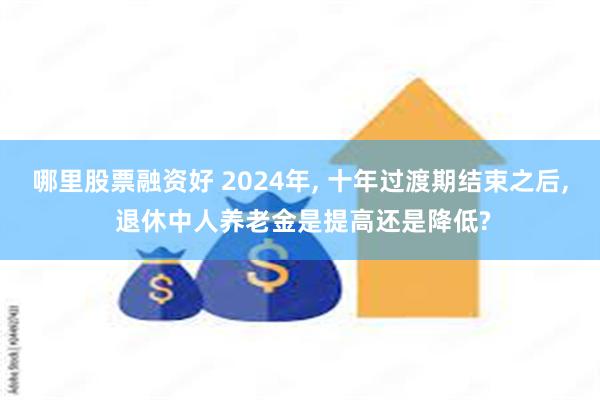 哪里股票融资好 2024年, 十年过渡期结束之后, 退休中人养老金是提高还是降低?