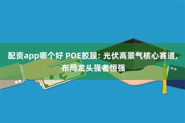 配资app哪个好 POE胶膜: 光伏高景气核心赛道, 布局龙头强者恒强