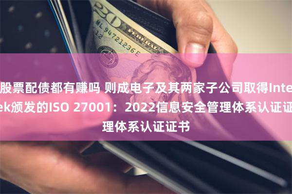 股票配债都有赚吗 则成电子及其两家子公司取得Intertek颁发的ISO 27001：2022信息安全管理体系认证证书