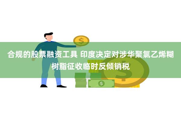 合规的股票融资工具 印度决定对涉华聚氯乙烯糊树脂征收临时反倾销税