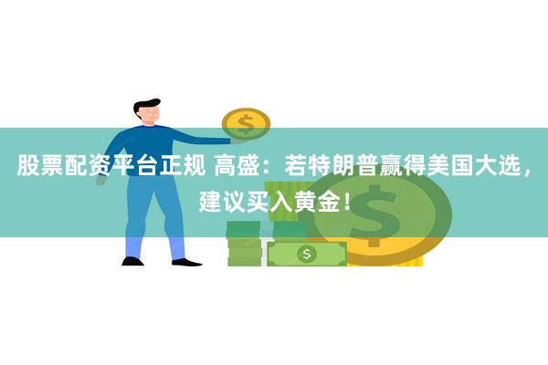 股票配资平台正规 高盛：若特朗普赢得美国大选，建议买入黄金！