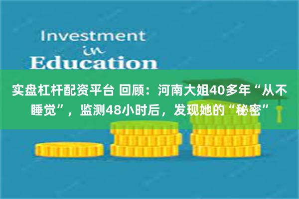 实盘杠杆配资平台 回顾：河南大姐40多年“从不睡觉”，监测48小时后，发现她的“秘密”