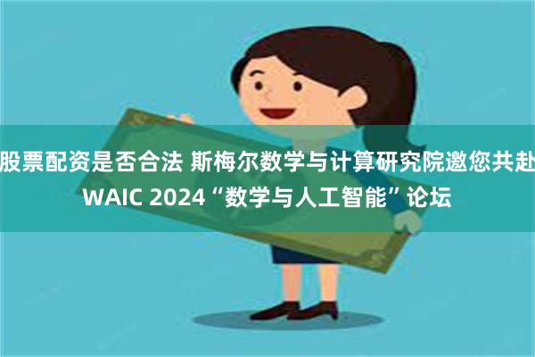 股票配资是否合法 斯梅尔数学与计算研究院邀您共赴WAIC 2024“数学与人工智能”论坛