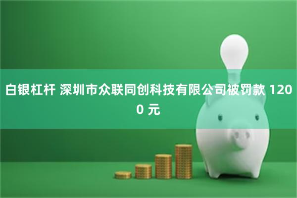 白银杠杆 深圳市众联同创科技有限公司被罚款 1200 元