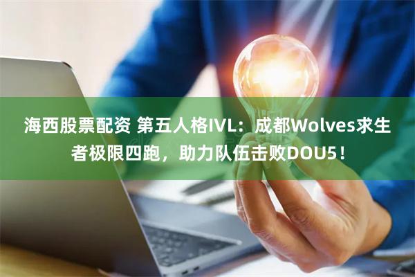 海西股票配资 第五人格IVL：成都Wolves求生者极限四跑，助力队伍击败DOU5！