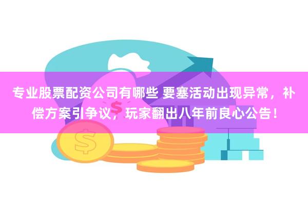 专业股票配资公司有哪些 要塞活动出现异常，补偿方案引争议，玩家翻出八年前良心公告！