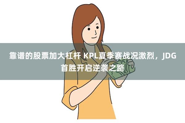 靠谱的股票加大杠杆 KPL夏季赛战况激烈，JDG首胜开启逆袭之路