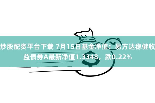 炒股配资平台下载 7月15日基金净值：易方达稳健收益债券A最新净值1.3348，跌0.22%