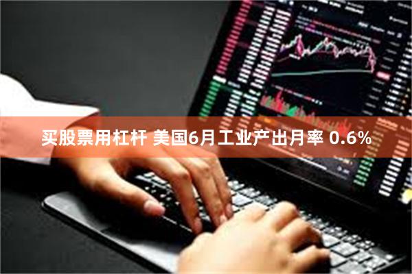 买股票用杠杆 美国6月工业产出月率 0.6%