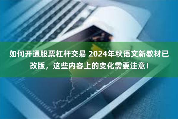 如何开通股票杠杆交易 2024年秋语文新教材已改版，这些内容上的变化需要注意！