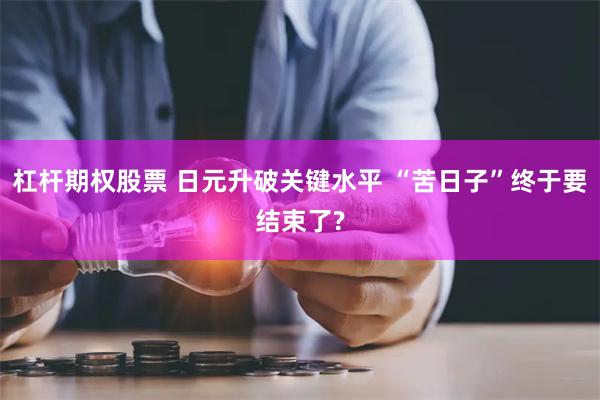 杠杆期权股票 日元升破关键水平 “苦日子”终于要结束了?