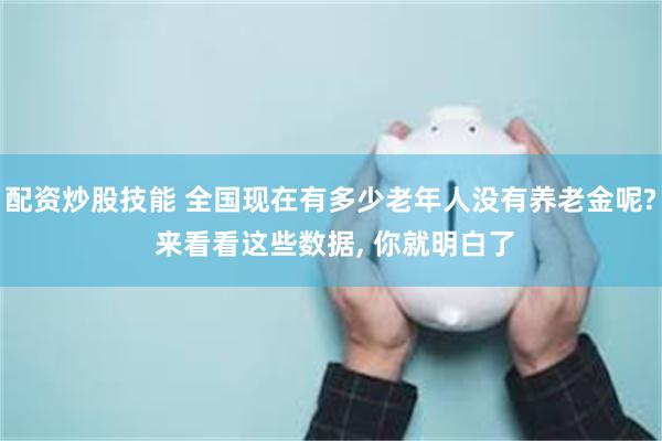 配资炒股技能 全国现在有多少老年人没有养老金呢? 来看看这些数据, 你就明白了