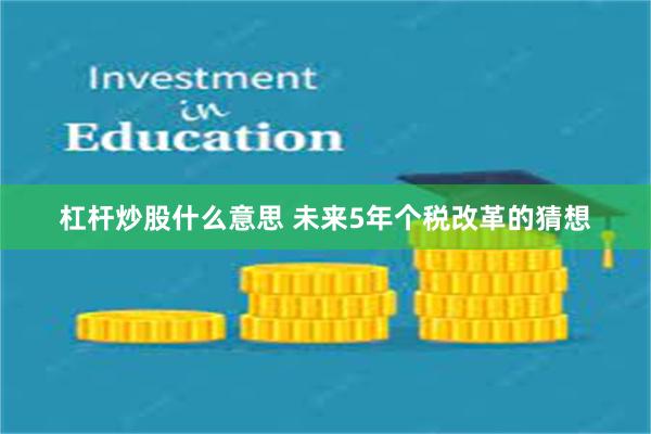 杠杆炒股什么意思 未来5年个税改革的猜想