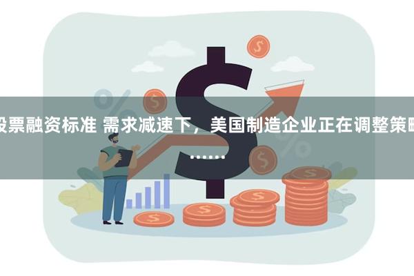 股票融资标准 需求减速下，美国制造企业正在调整策略......