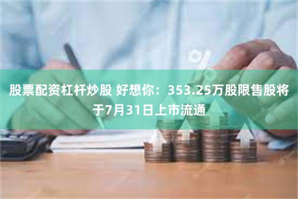 股票配资杠杆炒股 好想你：353.25万股限售股将于7月31日上市流通