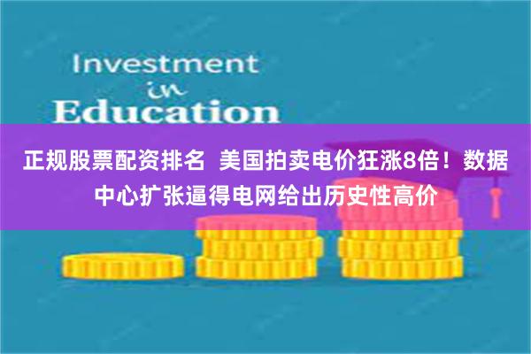 正规股票配资排名  美国拍卖电价狂涨8倍！数据中心扩张逼得电网给出历史性高价