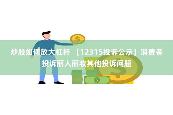 炒股如何放大杠杆 【12315投诉公示】消费者投诉丽人丽妆其他投诉问题