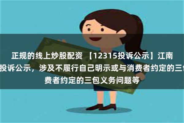 正规的线上炒股配资 【12315投诉公示】江南布衣新增4件投诉公示，涉及不履行自己明示或与消费者约定的三包义务问题等