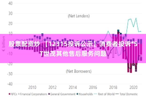 股票配资炒 【12315投诉公示】消费者投诉*ST世茂其他售后服务问题