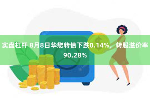 实盘杠杆 8月8日华懋转债下跌0.14%，转股溢价率90.28%