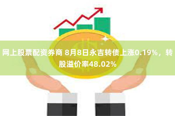 网上股票配资券商 8月8日永吉转债上涨0.19%，转股溢价率48.02%