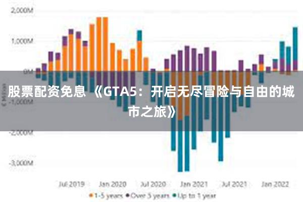 股票配资免息 《GTA5：开启无尽冒险与自由的城市之旅》