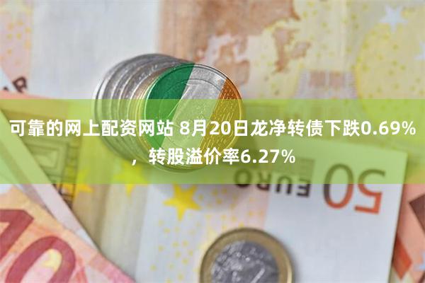 可靠的网上配资网站 8月20日龙净转债下跌0.69%，转股溢价率6.27%