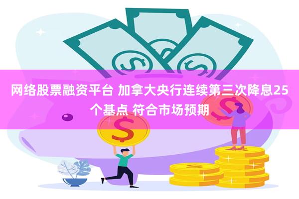 网络股票融资平台 加拿大央行连续第三次降息25个基点 符合市场预期