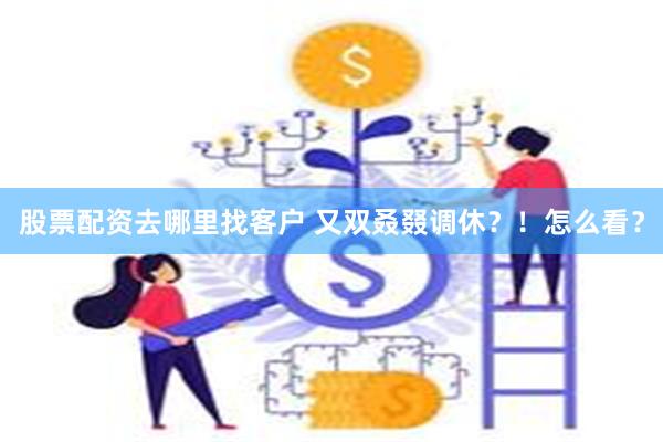 股票配资去哪里找客户 又双叒叕调休？！怎么看？