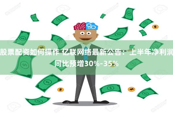 股票配资如何操作 亿联网络最新公告：上半年净利润同比预增30%-35%