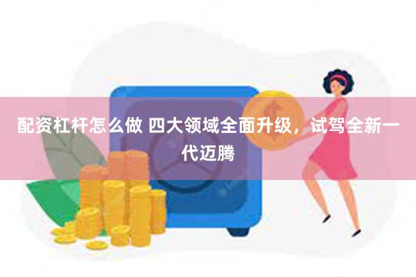 配资杠杆怎么做 四大领域全面升级，试驾全新一代迈腾