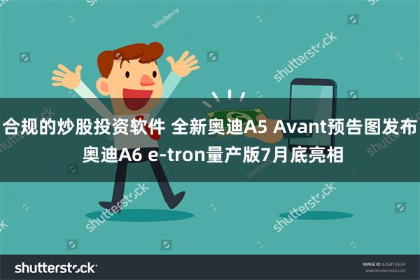 合规的炒股投资软件 全新奥迪A5 Avant预告图发布 奥迪A6 e-tron量产版7月底亮相