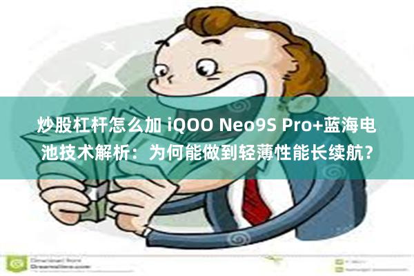 炒股杠杆怎么加 iQOO Neo9S Pro+蓝海电池技术解析：为何能做到轻薄性能长续航？