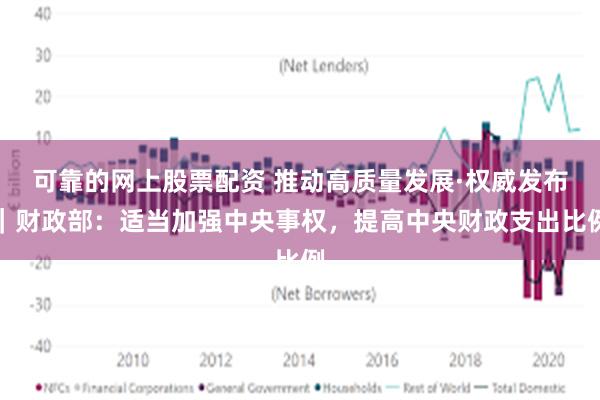 可靠的网上股票配资 推动高质量发展·权威发布｜财政部：适当加强中央事权，提高中央财政支出比例