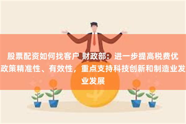 股票配资如何找客户 财政部：进一步提高税费优惠政策精准性、有效性，重点支持科技创新和制造业发展