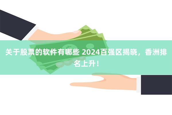 关于股票的软件有哪些 2024百强区揭晓，香洲排名上升！