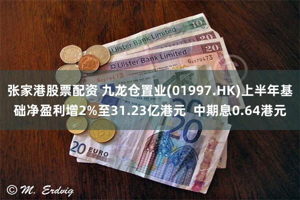 张家港股票配资 九龙仓置业(01997.HK)上半年基础净盈利增2%至31.23亿港元  中期息0.64港元