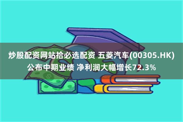 炒股配资网站拾必选配资 五菱汽车(00305.HK)公布中期业绩 净利润大幅增长72.3%