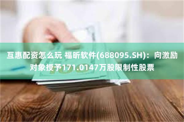 互惠配资怎么玩 福昕软件(688095.SH)：向激励对象授予171.0147万股限制性股票