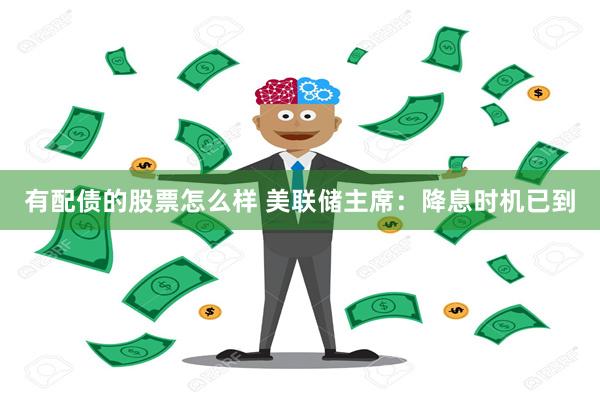 有配债的股票怎么样 美联储主席：降息时机已到