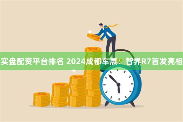 实盘配资平台排名 2024成都车展：智界R7首发亮相