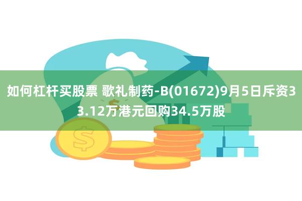 如何杠杆买股票 歌礼制药-B(01672)9月5日斥资33.12万港元回购34.5万股