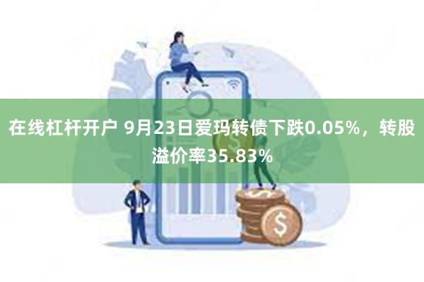 在线杠杆开户 9月23日爱玛转债下跌0.05%，转股溢价率35.83%