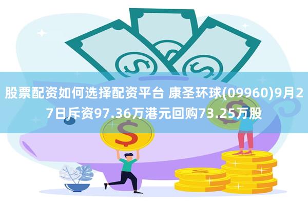 股票配资如何选择配资平台 康圣环球(09960)9月27日斥资97.36万港元回购73.25万股