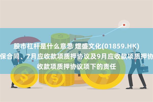 股市杠杆是什么意思 煜盛文化(01859.HK)并无任何反担保合同、7月应收款项质押协议及9月应收款项质押协议项下的