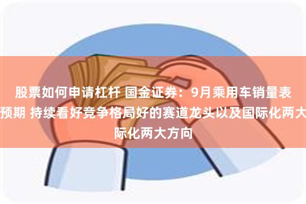 股票如何申请杠杆 国金证券：9月乘用车销量表现超预期 持续看好竞争格局好的赛道龙头以及国际化两大方向