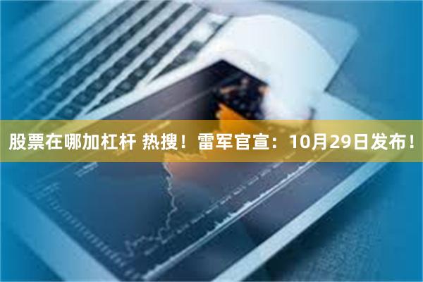 股票在哪加杠杆 热搜！雷军官宣：10月29日发布！